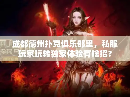 成都德州扑克俱乐部里,私服玩家玩转独家体验有啥招? 成都德州扑克俱乐部里,私服玩家玩转独家体验有啥招?