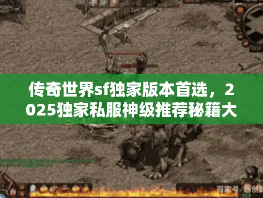 传奇世界sf独家版本首选，2025独家私服神级推荐秘籍大公开