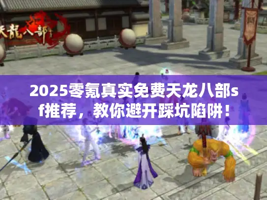 2025零氪真实免费天龙八部sf推荐,教你避开踩坑陷阱! 2025零氪真实免费天龙八部sf推荐,教你避开踩坑陷阱!