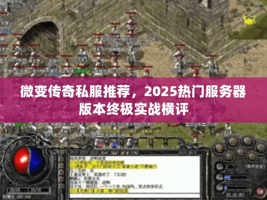 微变传奇私服推荐,2025热门服务器版本终极实战横评 微变传奇私服推荐,2025热门服务器版本终极实战横评