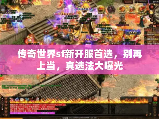 传奇世界sf新开服首选,别再上当,真选法大曝光 传奇世界sf新开服首选,别再上当,真选法大曝光