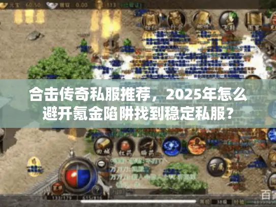合击传奇私服推荐,2025年怎么避开氪金陷阱找到稳定私服? 合击传奇私服推荐,2025年怎么避开氪金陷阱找到稳定私服?