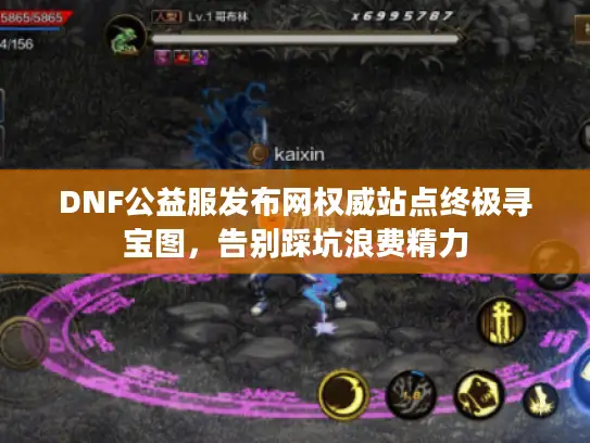 DNF公益服发布网权威站点终极寻宝图，告别踩坑浪费精力