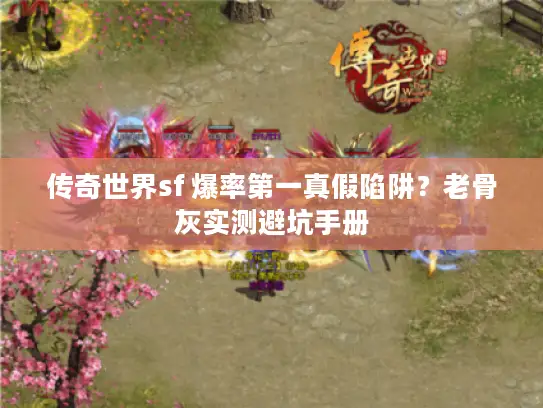 传奇世界sf 爆率第一真假陷阱?老骨灰实测避坑手册 传奇世界sf 爆率第一真假陷阱?老骨灰实测避坑手册