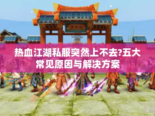 热血江湖私服突然上不去?五大常见原因与解决方案
