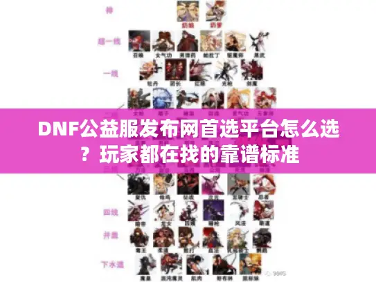 DNF公益服发布网首选平台怎么选？玩家都在找的靠谱标准