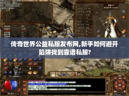 传奇世界公益私服发布网,新手如何避开陷阱找到靠谱私服?