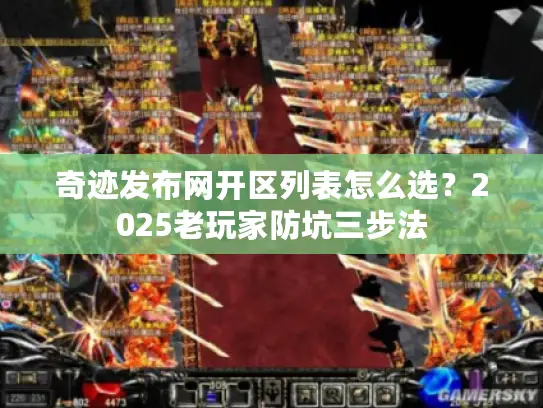 奇迹发布网开区列表怎么选？2025老玩家防坑三步法