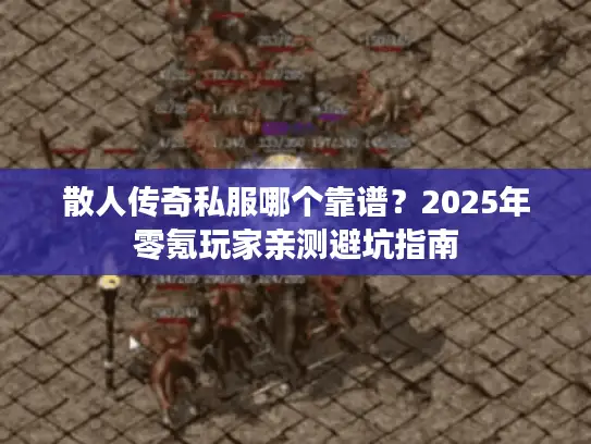 散人传奇私服哪个靠谱？2025年零氪玩家亲测避坑指南