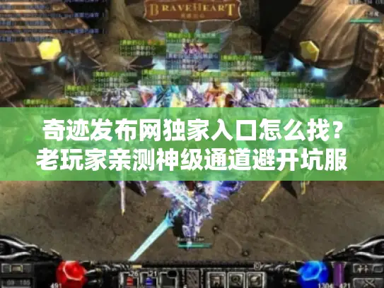 奇迹发布网独家入口怎么找？老玩家亲测神级通道避开坑服