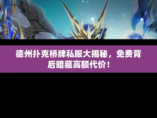 德州扑克桥牌私服大揭秘，免费背后暗藏高额代价！