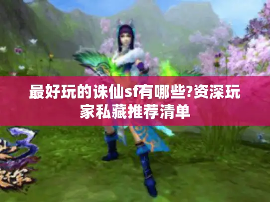 最好玩的诛仙sf有哪些?资深玩家私藏推荐清单