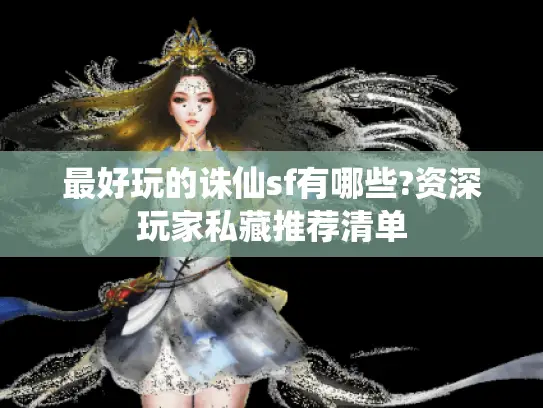 最好玩的诛仙sf有哪些?资深玩家私藏推荐清单