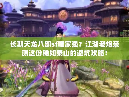 长期天龙八部sf哪家强？江湖老炮亲测这份稳如泰山的避坑攻略！