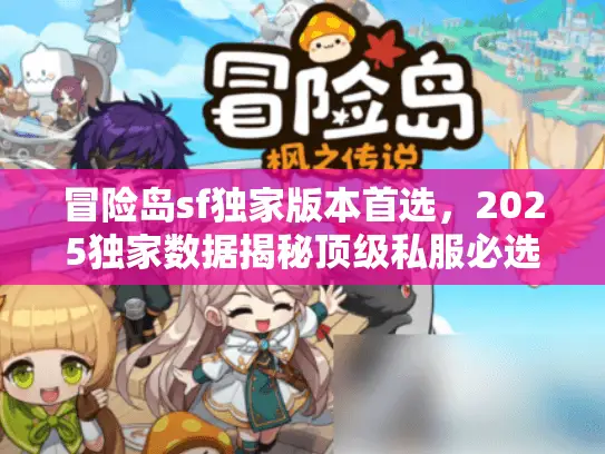冒险岛sf独家版本首选，2025独家数据揭秘顶级私服必选策略