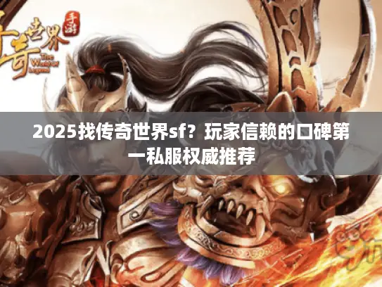 2025找传奇世界sf?玩家信赖的口碑第一私服权威推荐 2025找传奇世界sf?玩家信赖的口碑第一私服权威推荐