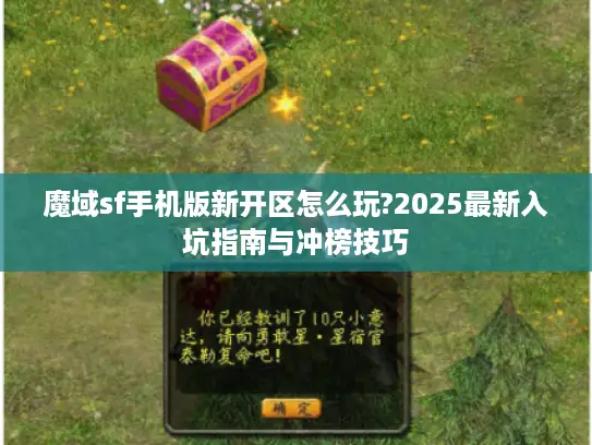 魔域sf手机版新开区怎么玩?2025最新入坑指南与冲榜技巧 魔域sf手机版新开区怎么玩?2025最新入坑指南与冲榜技巧