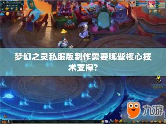梦幻之灵私服版制作需要哪些核心技术支撑?