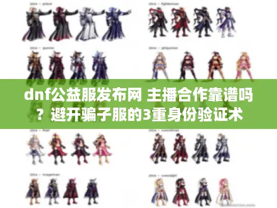 dnf公益服发布网 主播合作靠谱吗？避开骗子服的3重身份验证术