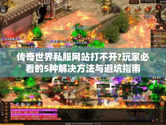 传奇世界私服网站打不开?玩家必看的5种解决方法与避坑指南