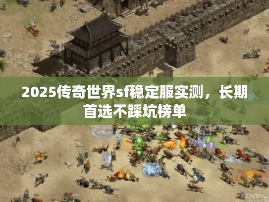 2025传奇世界sf稳定服实测,长期首选不踩坑榜单 2025传奇世界sf稳定服实测,长期首选不踩坑榜单