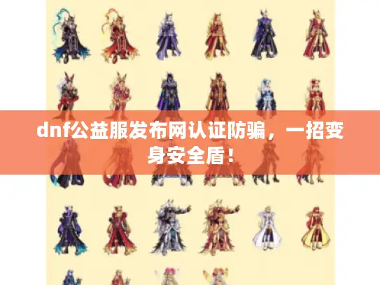 dnf公益服发布网认证防骗，一招变身安全盾！