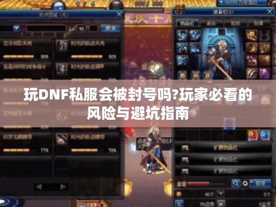 玩DNF私服会被封号吗?玩家必看的风险与避坑指南 玩DNF私服会被封号吗?玩家必看的风险与避坑指南