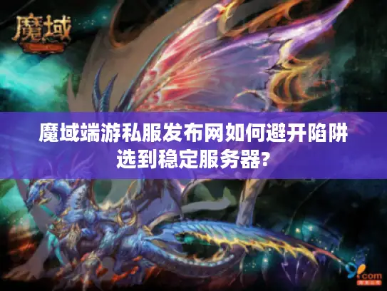魔域端游私服发布网如何避开陷阱选到稳定服务器? 魔域端游私服发布网如何避开陷阱选到稳定服务器?