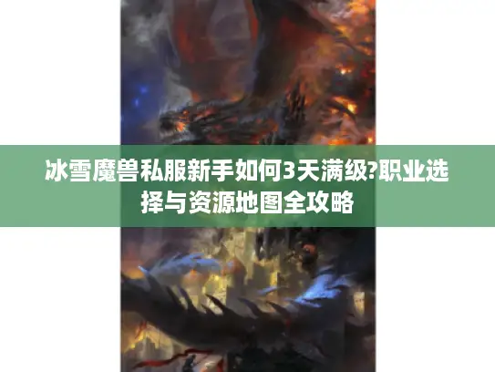 冰雪魔兽私服新手如何3天满级?职业选择与资源地图全攻略