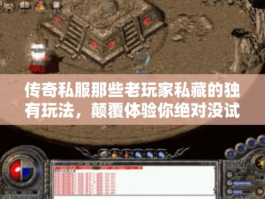 传奇私服那些老玩家私藏的独有玩法,颠覆体验你绝对没试过? 传奇私服那些老玩家私藏的独有玩法,颠覆体验你绝对没试过?