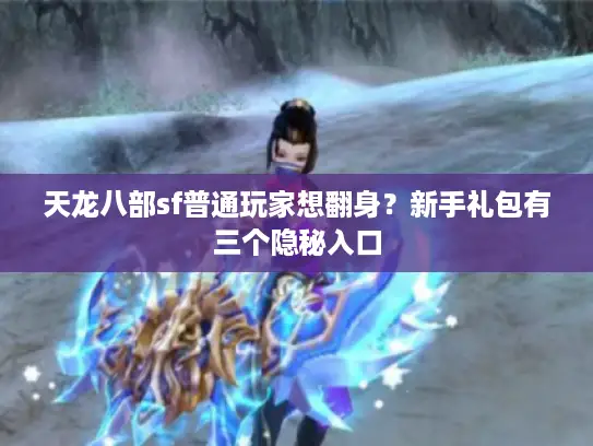 天龙八部sf普通玩家想翻身？新手礼包有三个隐秘入口