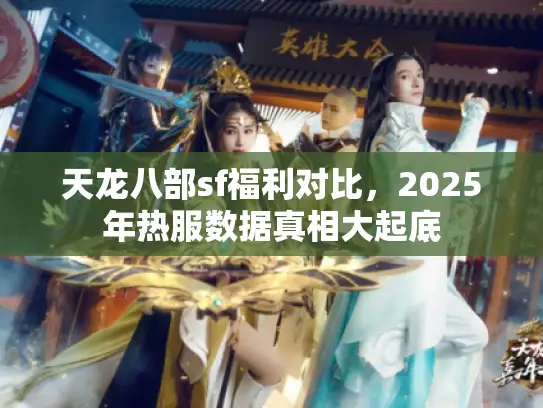天龙八部sf福利对比，2025年热服数据真相大起底