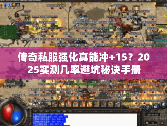 传奇私服强化真能冲+15?2025实测几率避坑秘诀手册 传奇私服强化真能冲+15?2025实测几率避坑秘诀手册