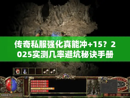 传奇私服强化真能冲+15?2025实测几率避坑秘诀手册 传奇私服强化真能冲+15?2025实测几率避坑秘诀手册