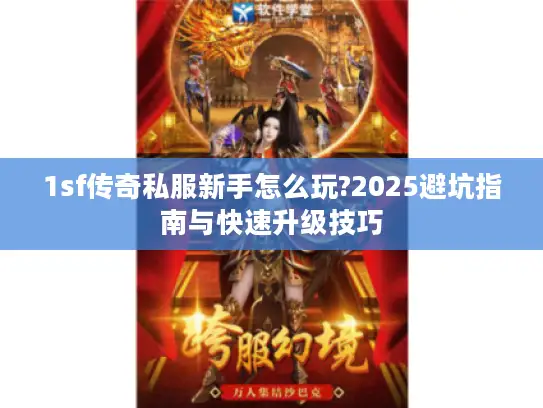 1sf传奇私服新手怎么玩?2025避坑指南与快速升级技巧 1sf传奇私服新手怎么玩?2025避坑指南与快速升级技巧