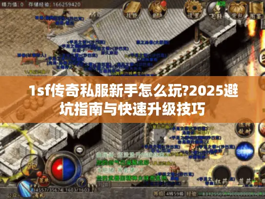 1sf传奇私服新手怎么玩?2025避坑指南与快速升级技巧 1sf传奇私服新手怎么玩?2025避坑指南与快速升级技巧