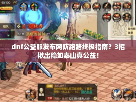 dnf公益服发布网防跑路终极指南？3招揪出稳如泰山真公益！