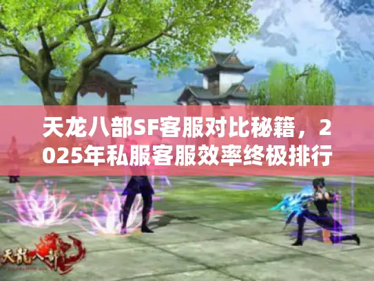 天龙八部SF客服对比秘籍,2025年私服客服效率终极排行榜 天龙八部SF客服对比秘籍,2025年私服客服效率终极排行榜