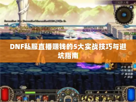 DNF私服直播赚钱的5大实战技巧与避坑指南