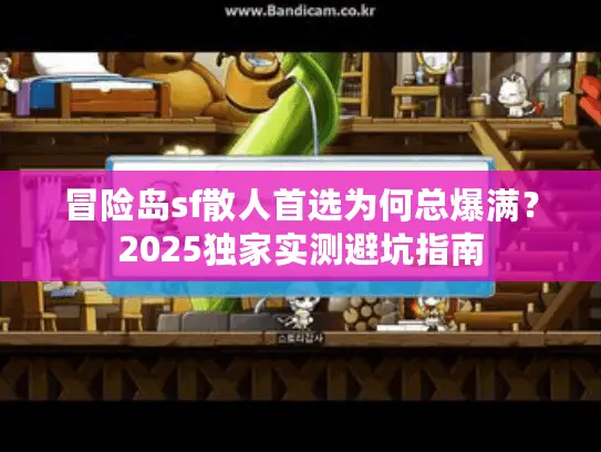 冒险岛sf散人首选为何总爆满？2025独家实测避坑指南