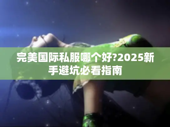 完美国际私服哪个好?2025新手避坑必看指南
