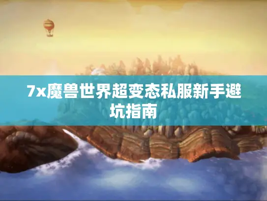 7x魔兽世界超变态私服新手避坑指南