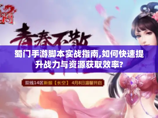 蜀门手游脚本实战指南,如何快速提升战力与资源获取效率? 蜀门手游脚本实战指南,如何快速提升战力与资源获取效率?