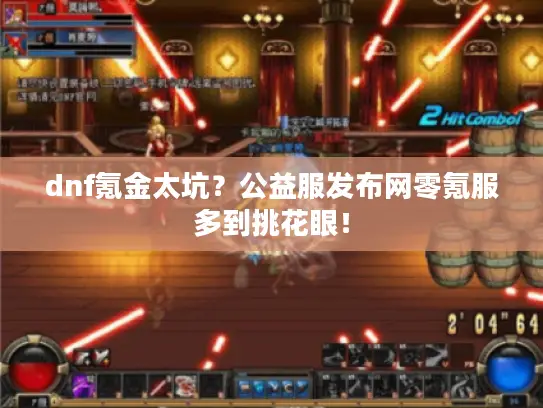 dnf氪金太坑?公益服发布网零氪服多到挑花眼! dnf氪金太坑?公益服发布网零氪服多到挑花眼!