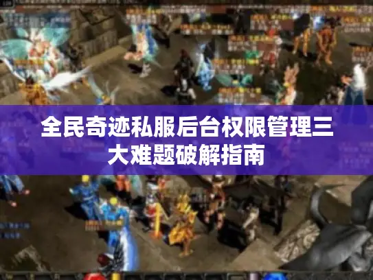 全民奇迹私服后台权限管理三大难题破解指南