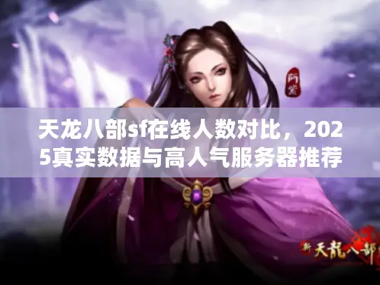 天龙八部sf在线人数对比,2025真实数据与高人气服务器推荐 天龙八部sf在线人数对比,2025真实数据与高人气服务器推荐