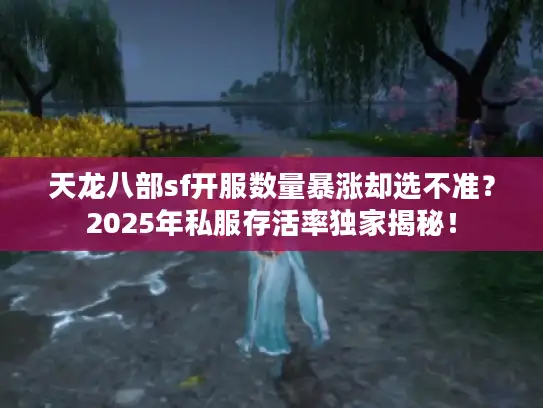 天龙八部sf开服数量暴涨却选不准？2025年私服存活率独家揭秘！