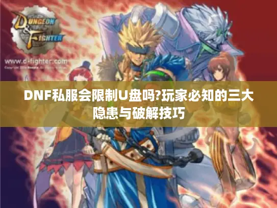 DNF私服会限制U盘吗?玩家必知的三大隐患与破解技巧