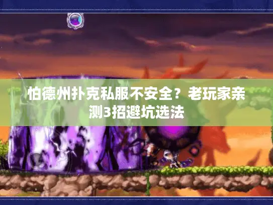 怕德州扑克私服不安全？老玩家亲测3招避坑选法