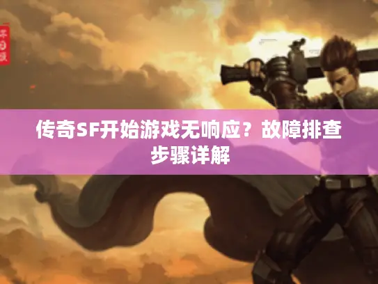 传奇SF开始游戏无响应？故障排查步骤详解